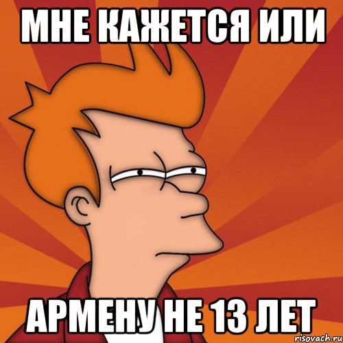 Мне кажется или Армену не 13 лет, Мем Мне кажется или (Фрай Футурама)