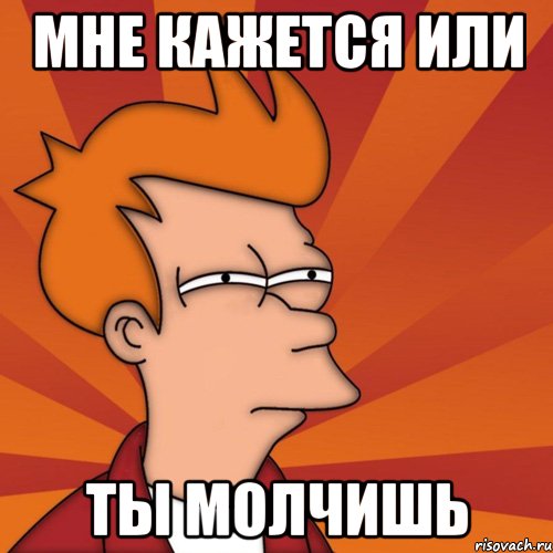 Мне кажется или ты молчишь, Мем Мне кажется или (Фрай Футурама)