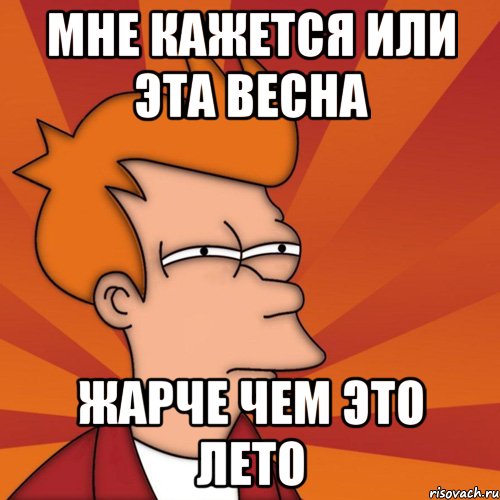 мне кажется или эта весна жарче чем это лето, Мем Мне кажется или (Фрай Футурама)