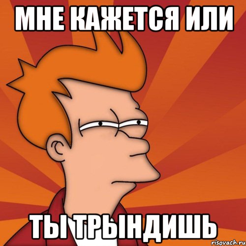 мне кажется или ты трындишь, Мем Мне кажется или (Фрай Футурама)