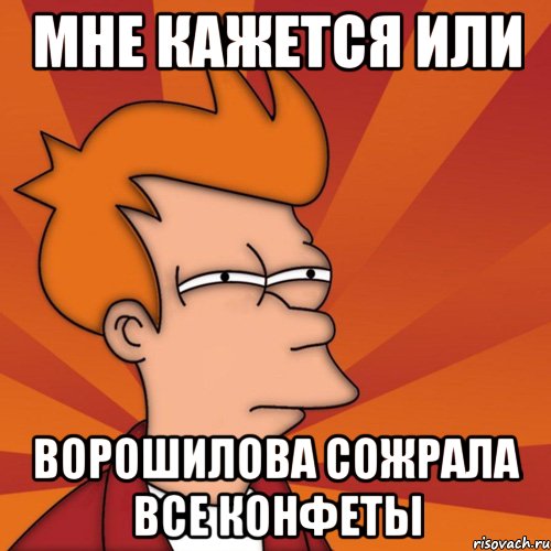 МНЕ КАЖЕТСЯ ИЛИ ВОРОШИЛОВА СОЖРАЛА ВСЕ КОНФЕТЫ, Мем Мне кажется или (Фрай Футурама)
