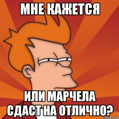Мне кажется Или Марчела сдаст на Отлично?, Мем Мне кажется или (Фрай Футурама)