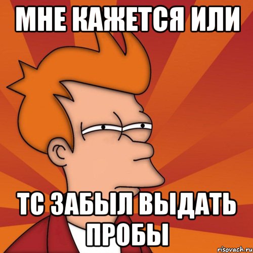 Мне кажется или ТС забыл выдать пробы, Мем Мне кажется или (Фрай Футурама)