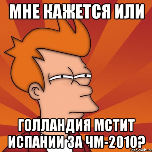 Мне кажется или Голландия мстит Испании за ЧМ-2010?, Мем Мне кажется или (Фрай Футурама)