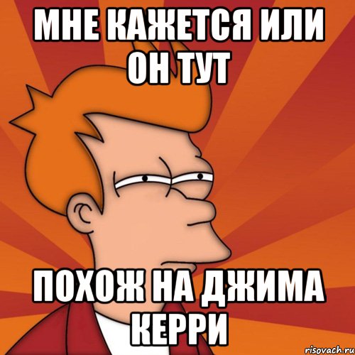 мне кажется или он тут похож на джима керри, Мем Мне кажется или (Фрай Футурама)