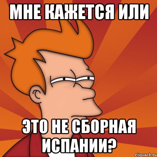 мне кажется или это не сборная испании?, Мем Мне кажется или (Фрай Футурама)