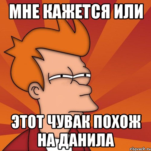 Мне кажется или Этот чувак похож на Данила, Мем Мне кажется или (Фрай Футурама)