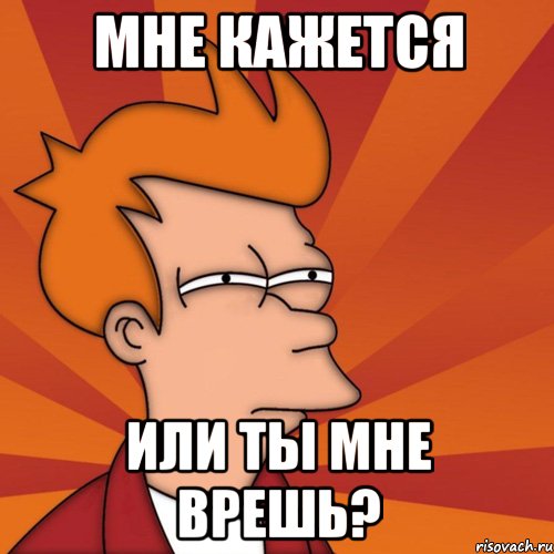 Мне кажется или ты мне врешь?, Мем Мне кажется или (Фрай Футурама)