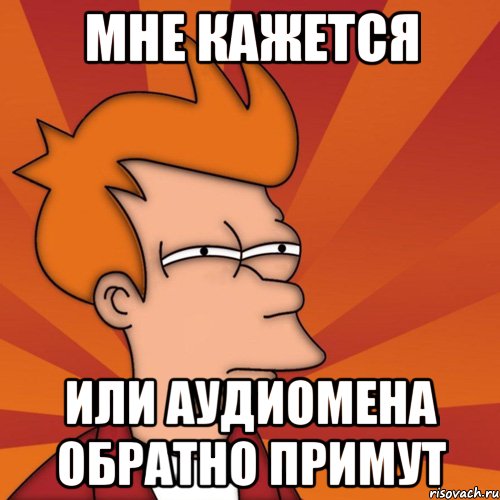 мне кажется или аудиомена обратно примут, Мем Мне кажется или (Фрай Футурама)