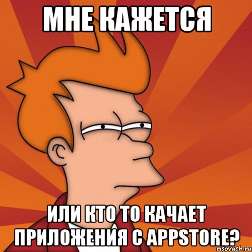 Мне кажется Или кто то качает приложения с AppStore?, Мем Мне кажется или (Фрай Футурама)