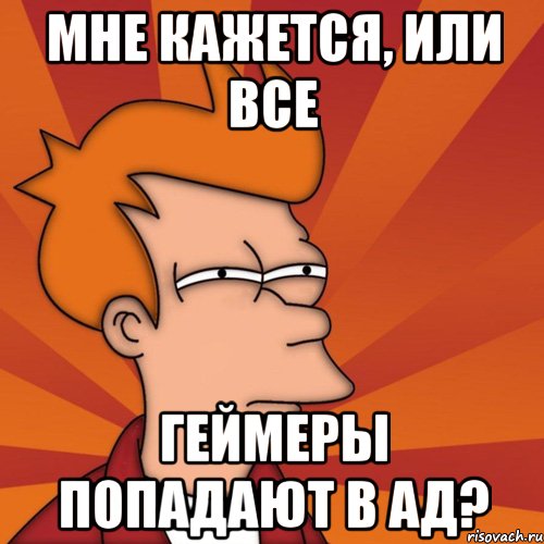 Мне кажется, или все геймеры попадают в ад?, Мем Мне кажется или (Фрай Футурама)