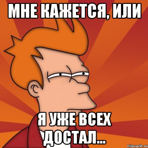Мне кажется, или Я уже всех достал..., Мем Мне кажется или (Фрай Футурама)