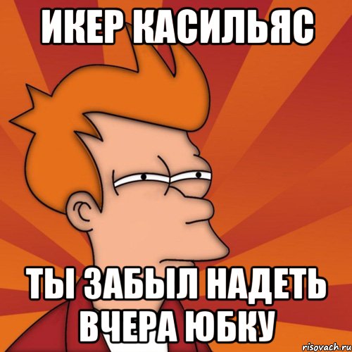 Икер Касильяс Ты забыл надеть вчера юбку, Мем Мне кажется или (Фрай Футурама)