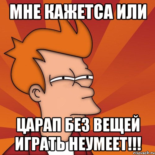 Мне кажетса или Царап без вещей играть неумеет!!!, Мем Мне кажется или (Фрай Футурама)