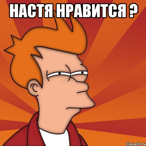Настя нравится ? , Мем Мне кажется или (Фрай Футурама)