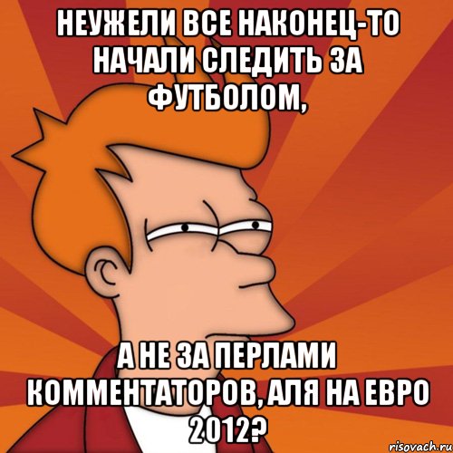 Неужели все наконец-то начали следить за футболом, а не за перлами комментаторов, аля на Евро 2012?, Мем Мне кажется или (Фрай Футурама)