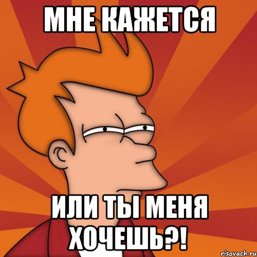 Мне кажется Или ты меня хочешь?!, Мем Мне кажется или (Фрай Футурама)