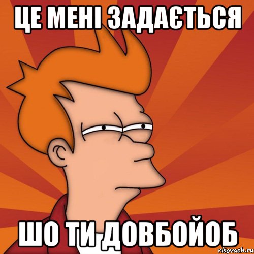 це мені задається шо ти довбойоб, Мем Мне кажется или (Фрай Футурама)