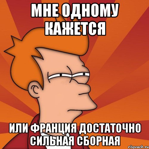 Мне одному кажется Или Франция достаточно сильная сборная