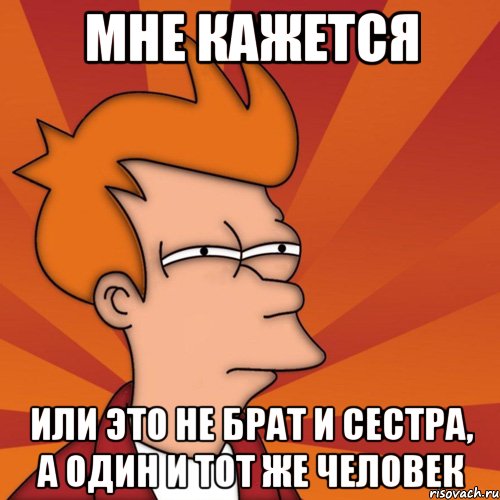мне кажется или это не брат и сестра, а один и тот же человек