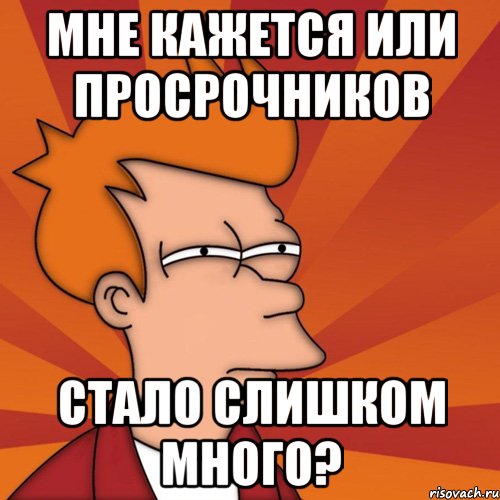 Мне кажется или просрочников стало слишком много?