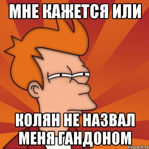 Мне кажется или Колян не назвал меня гандоном