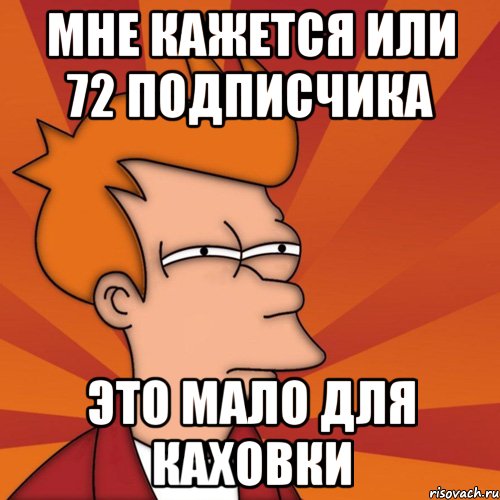 Мне кажется или 72 подписчика это мало для Каховки