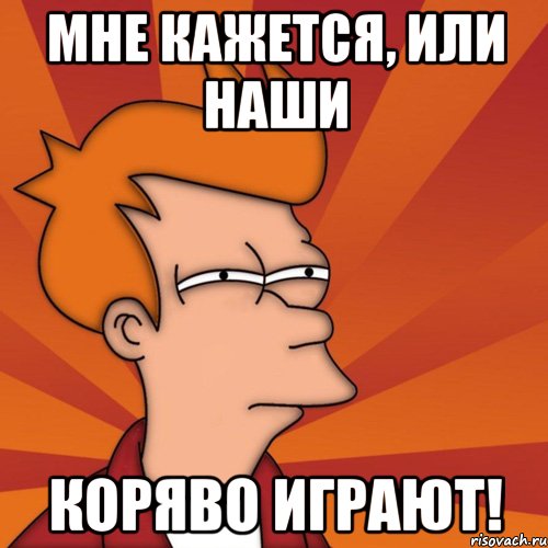 Мне кажется, или наши коряво играют!
