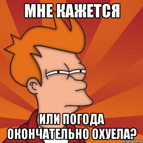 Мне кажется или погода окончательно охуела?