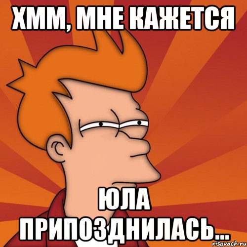 Хмм, мне кажется Юла припозднилась...
