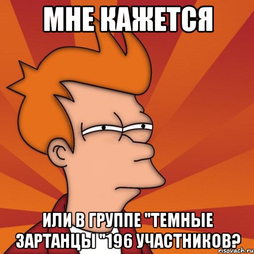 Мне кажется или в группе "Темные зартанцы "196 участников?