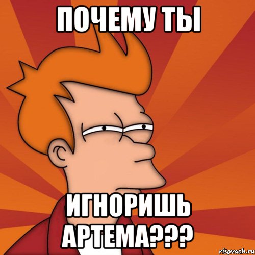 почему ты игноришь артема???