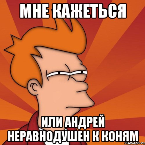 Мне кажеться или Андрей неравнодушен к Коням