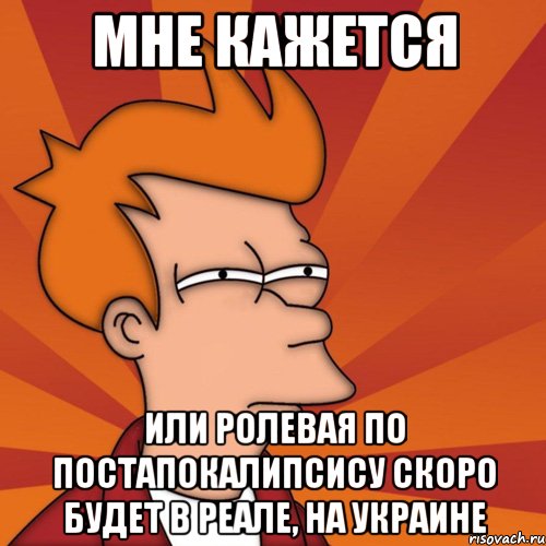 мне кажется или ролевая по постапокалипсису скоро будет в реале, на Украине