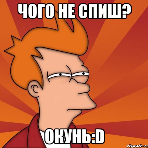 чого не спиш? окунь:D