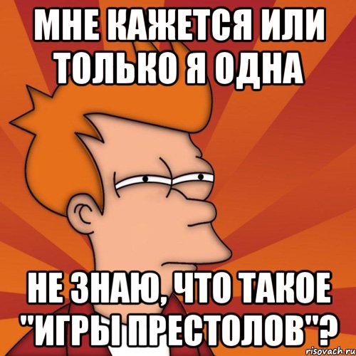 Мне кажется или только я одна не знаю, что такое "Игры Престолов"?