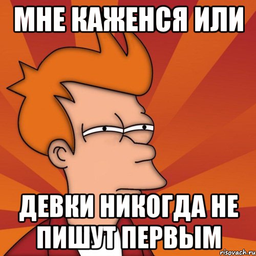 Мне каженся или Девки никогда не пишут первым