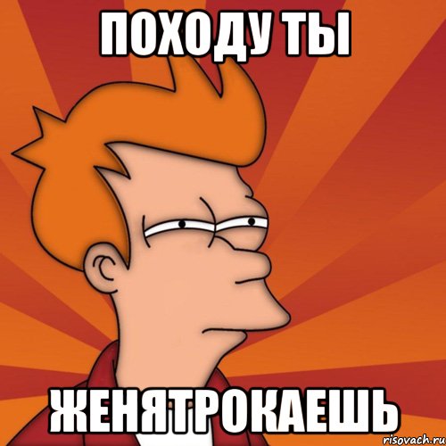 походу ты Женятрокаешь