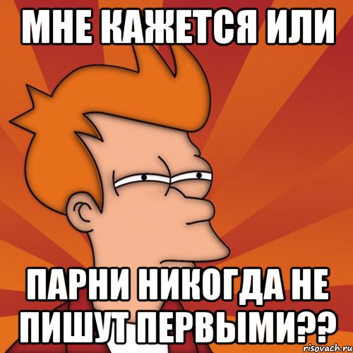 Мне кажется или парни никогда не пишут первыми??