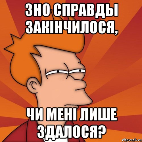 ЗНО справды закінчилося, Чи мені лише здалося?