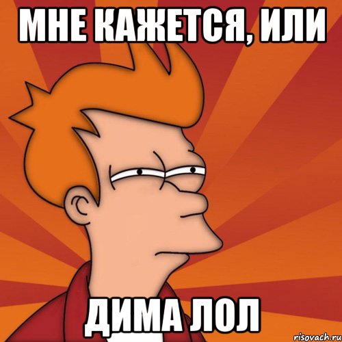 мне кажется, или дима лол