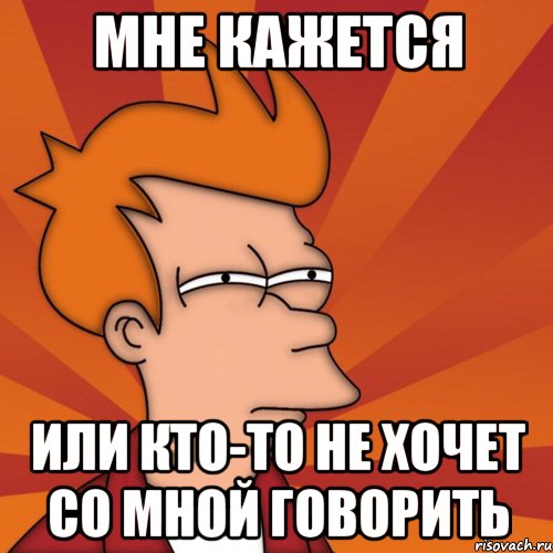 МНЕ КАЖЕТСЯ или кто-то не хочет со мной говорить