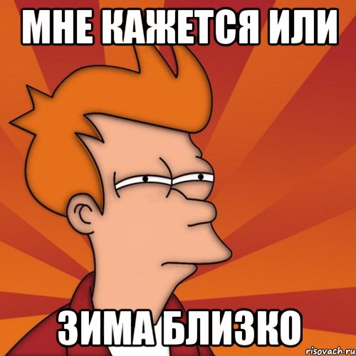 МНЕ КАЖЕТСЯ ИЛИ ЗИМА БЛИЗКО