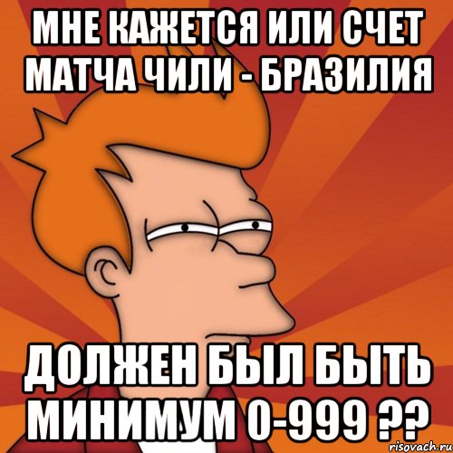 Мне кажется или счет матча Чили - Бразилия должен был быть минимум 0-999 ??