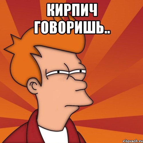 Кирпич говоришь.. 