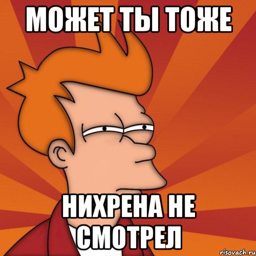 может ты тоже нихрена не смотрел