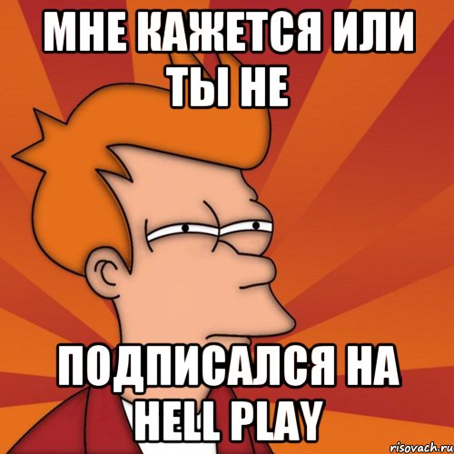 Мне кажется или ты не подписался на Hell Play