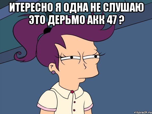 итересно я одна не слушаю это дерьмо акк 47 ? , Мем Мне кажется или (с Лилой)