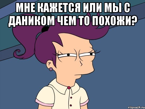 Мне кажется или мы с Даником чем то похожи? , Мем Мне кажется или (с Лилой)