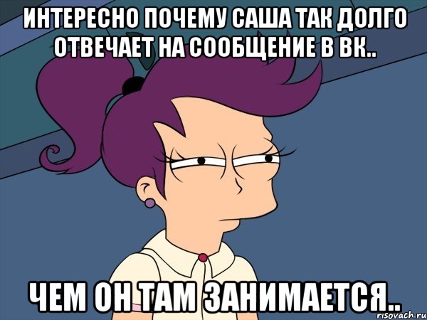 интересно почему Саша так долго отвечает на сообщение в вк.. чем он там занимается.., Мем Мне кажется или (с Лилой)